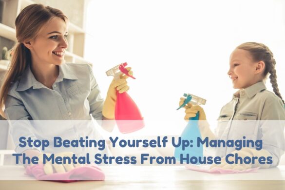 Stop Beating Yourself Up Managing The Mental Stress From House Chores